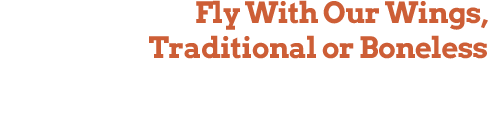 Fly With Our Wings Traditional or Boneless Over 30 Different Wing Flavors and Spice